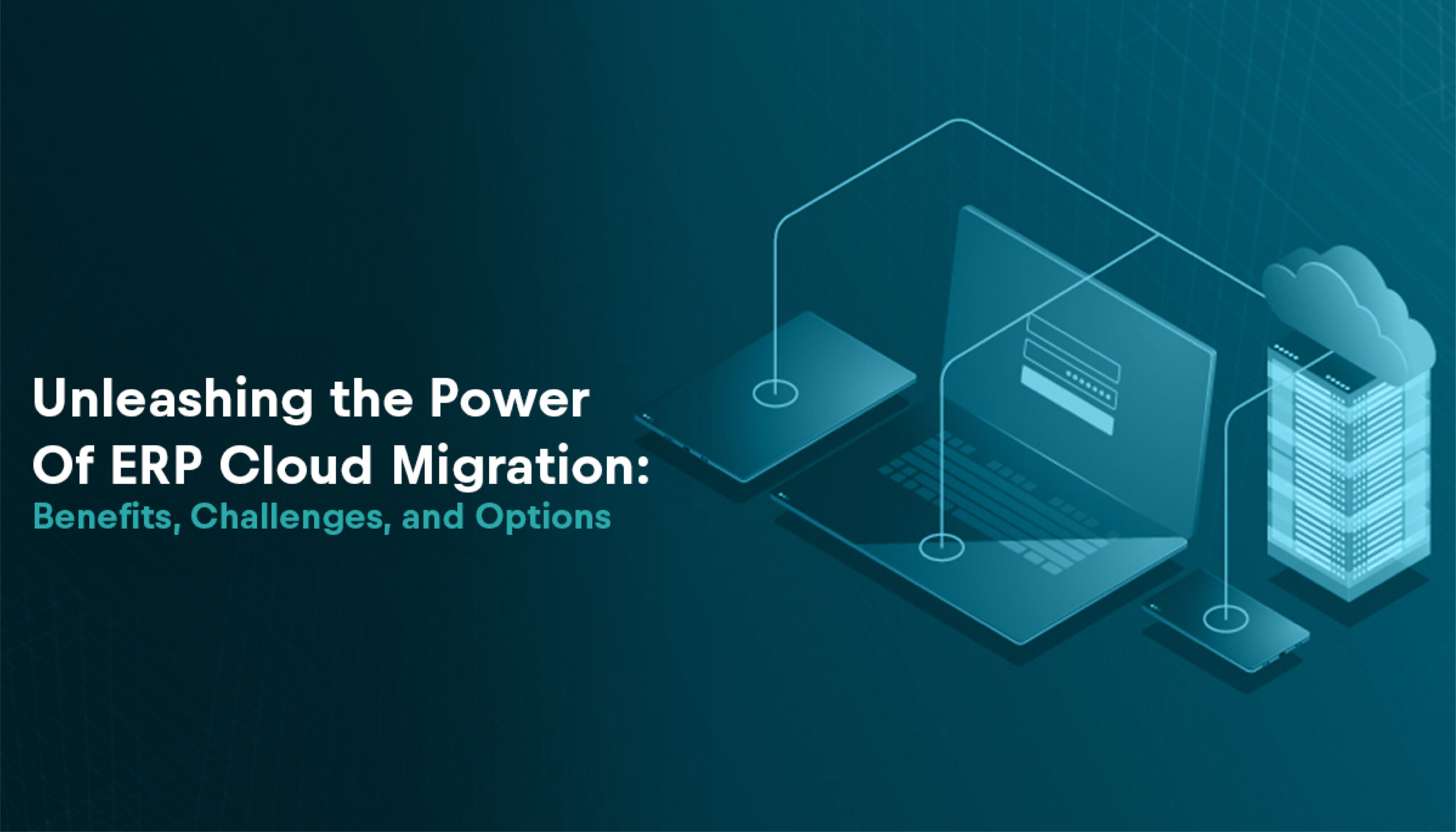 Unleashing the Power of ERP Cloud Migration: Benefits, Challenges, and Options