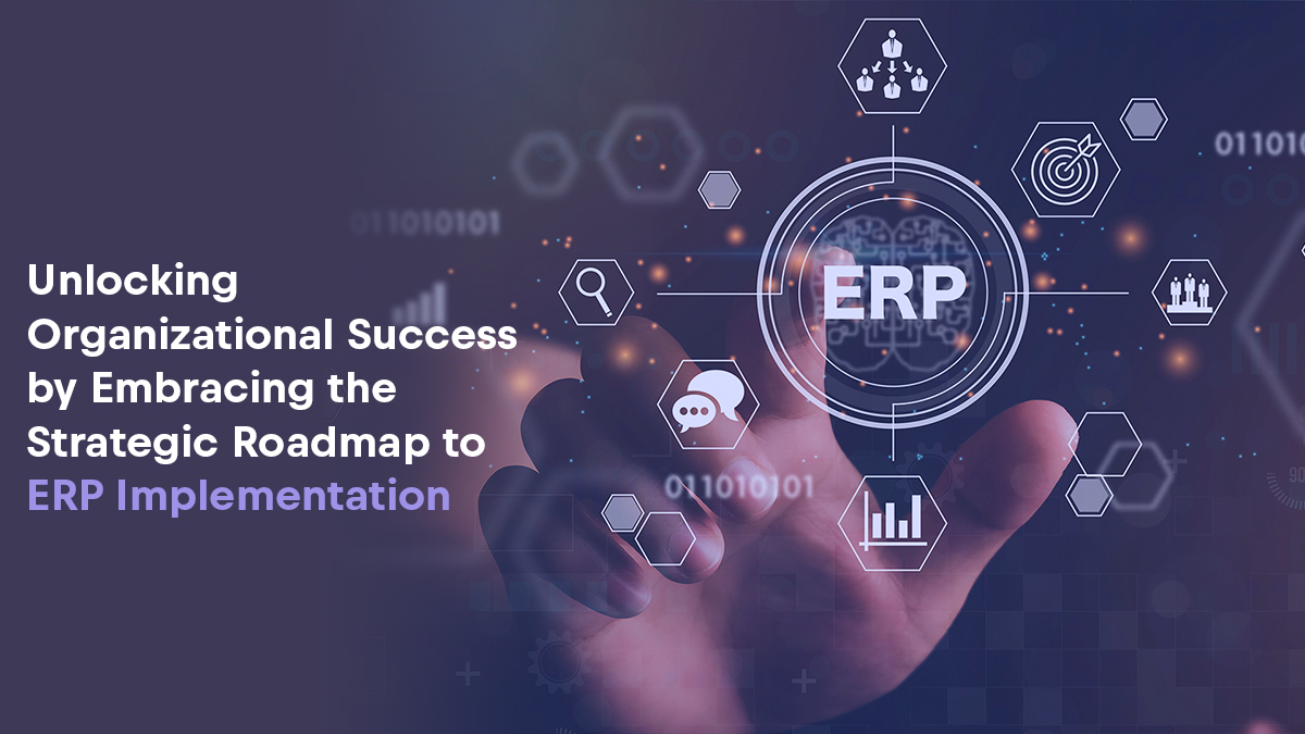 Unlocking Organizational Success by Embracing the Strategic Roadmap to ERP Implementation
